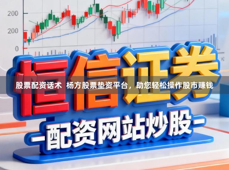 股票配资话术  杨方股票垫资平台，助您轻松操作股市赚钱