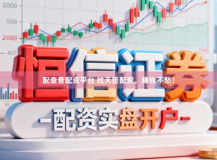 配查查配资平台 找天臣配资，赚钱不愁！