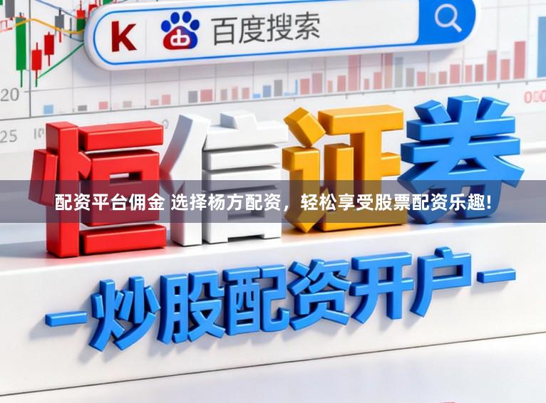 配资平台佣金 选择杨方配资，轻松享受股票配资乐趣!