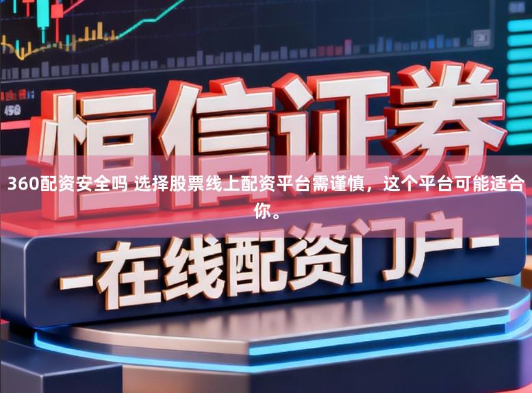 360配资安全吗 选择股票线上配资平台需谨慎，这个平台可能适合你。