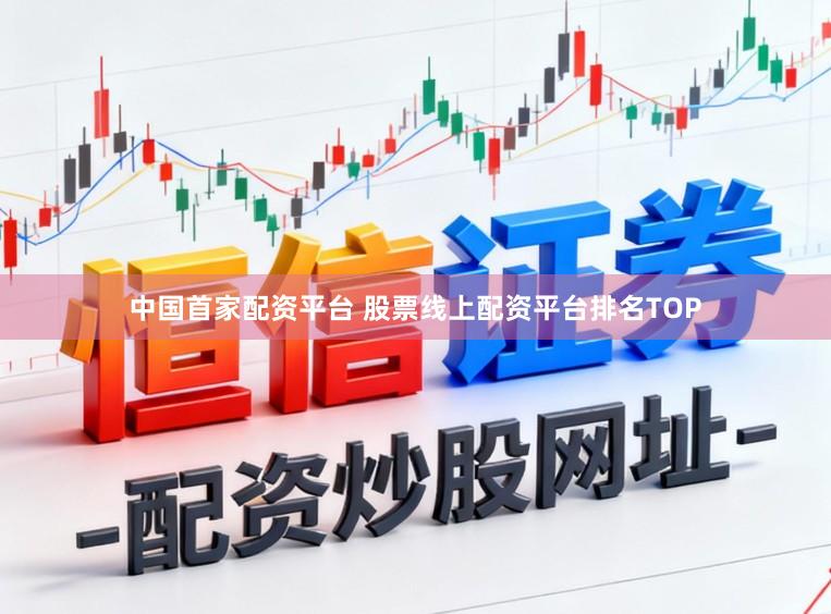 中国首家配资平台 股票线上配资平台排名TOP