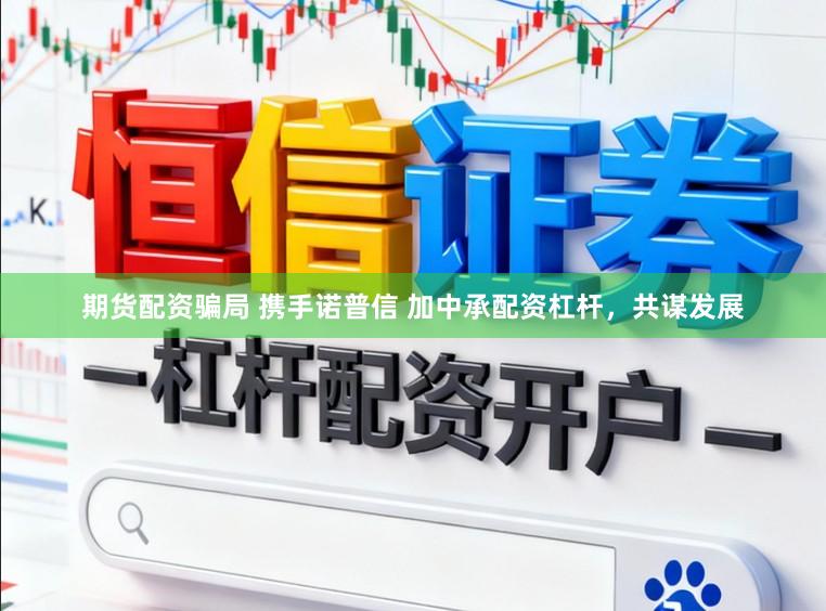 期货配资骗局 携手诺普信 加中承配资杠杆，共谋发展