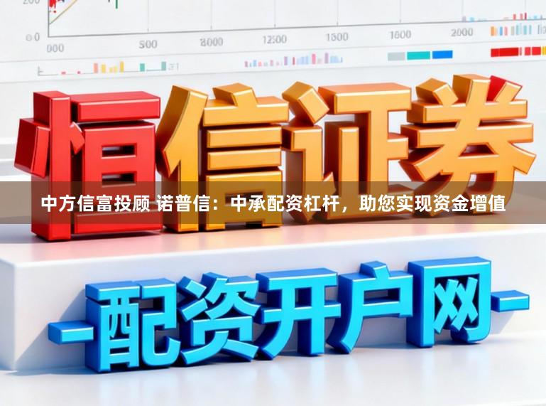 中方信富投顾 诺普信：中承配资杠杆，助您实现资金增值