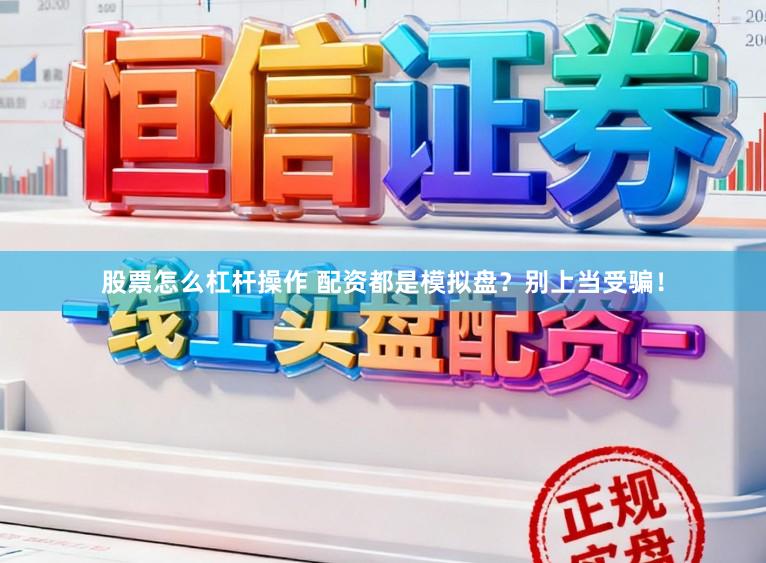 股票怎么杠杆操作 配资都是模拟盘？别上当受骗！