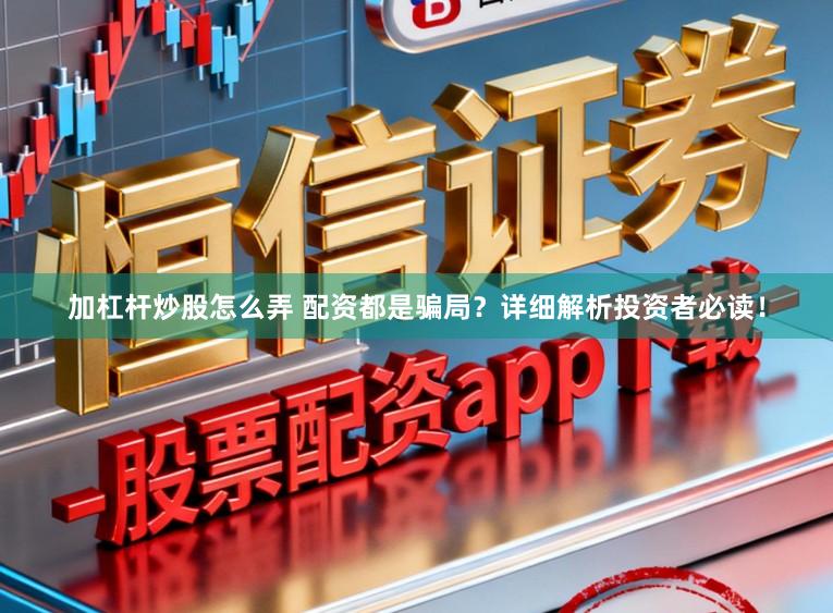 加杠杆炒股怎么弄 配资都是骗局？详细解析投资者必读！