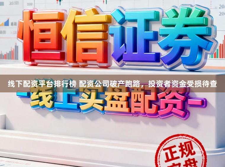 线下配资平台排行榜 配资公司破产跑路，投资者资金受损待查