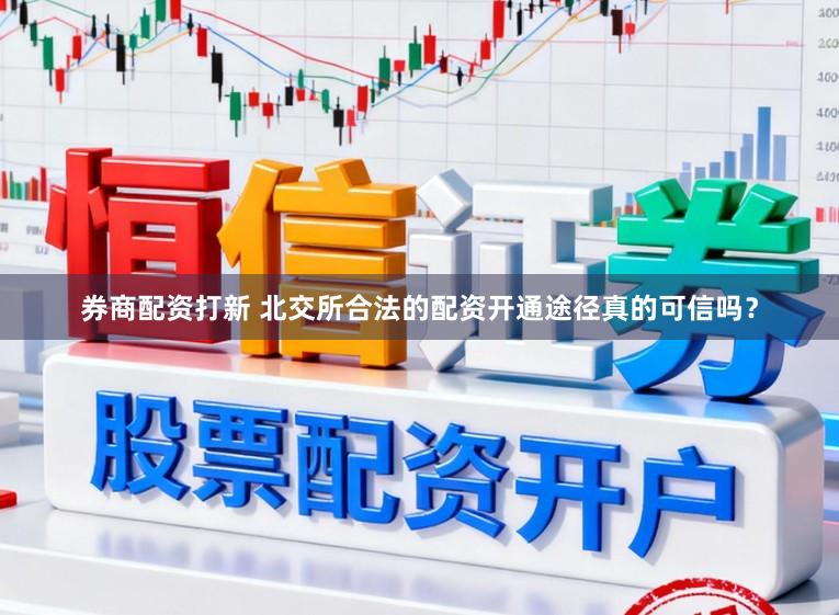 券商配资打新 北交所合法的配资开通途径真的可信吗？