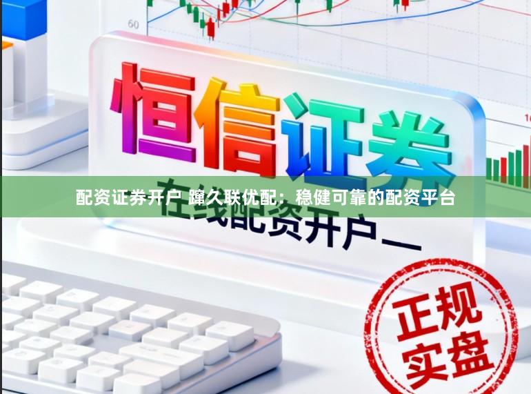 配资证券开户 蹿久联优配：稳健可靠的配资平台