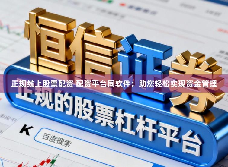 正规线上股票配资 配资平台同软件：助您轻松实现资金管理