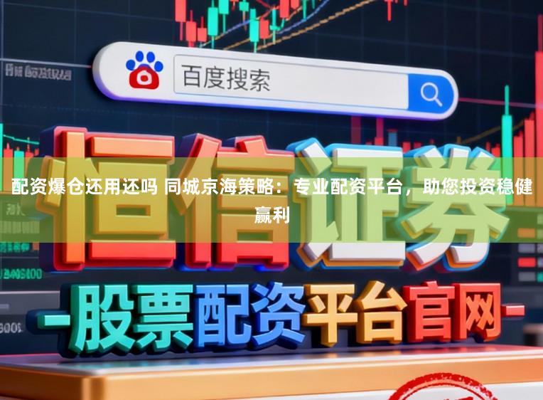 配资爆仓还用还吗 同城京海策略：专业配资平台，助您投资稳健赢利