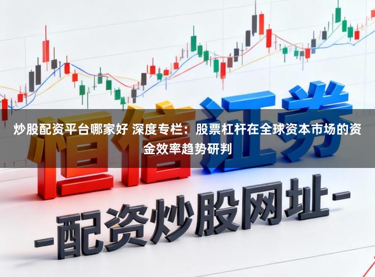 炒股配资平台哪家好 深度专栏:股票杠杆在全球资本市场的资金效率趋势研判