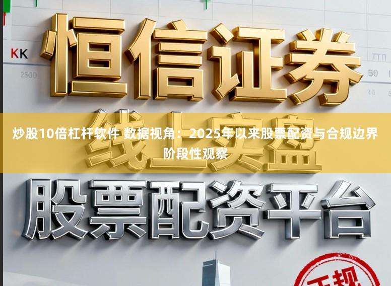 炒股10倍杠杆软件 数据视角:2025年以来股票配资与合规边界阶段性观察