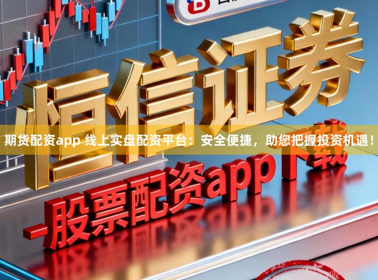 期货配资app 线上实盘配资平台：安全便捷，助您把握投资机遇！