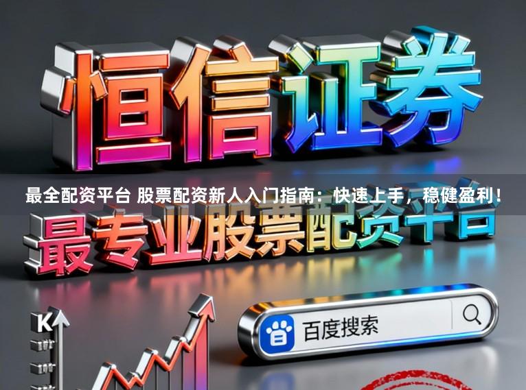 最全配资平台 股票配资新人入门指南：快速上手，稳健盈利！
