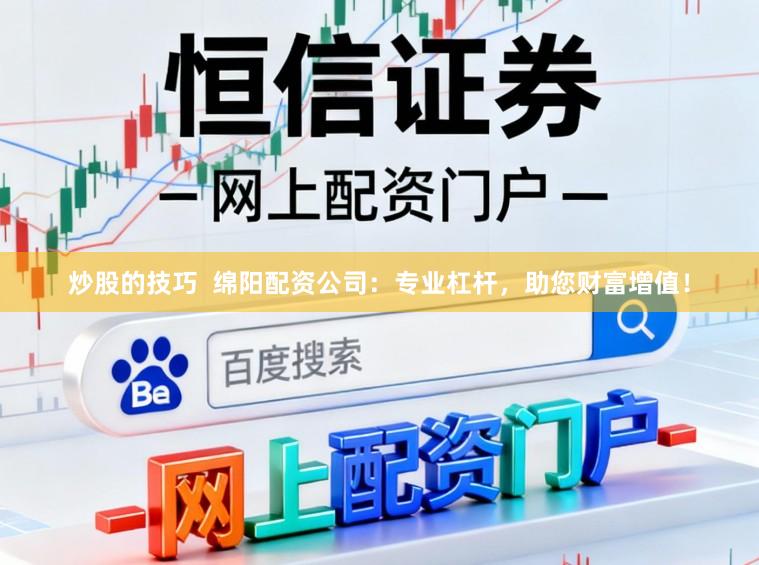 炒股的技巧  绵阳配资公司：专业杠杆，助您财富增值！