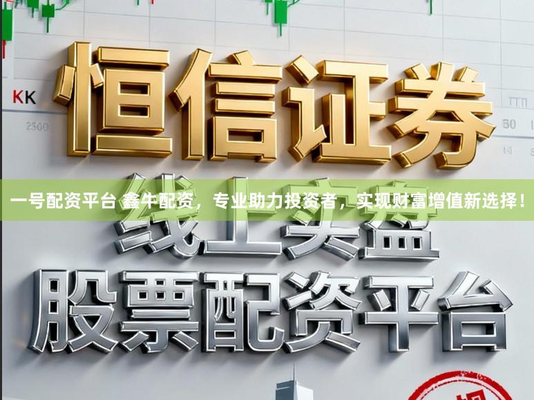 一号配资平台 鑫牛配资，专业助力投资者，实现财富增值新选择！