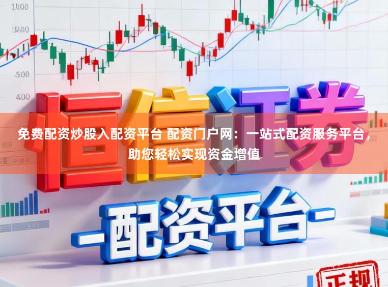 免费配资炒股入配资平台 配资门户网：一站式配资服务平台，助您轻松实现资金增值
