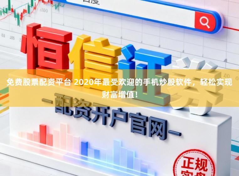 免费股票配资平台 2020年最受欢迎的手机炒股软件，轻松实现财富增值！