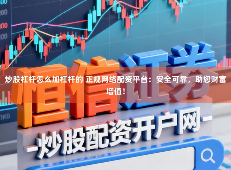 炒股杠杆怎么加杠杆的 正规网络配资平台：安全可靠，助您财富增值！