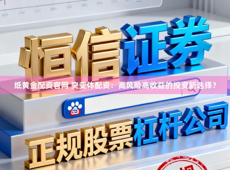 纸黄金配资官网 突变体配资：高风险高收益的投资新选择？