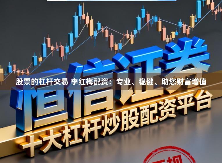 股票的杠杆交易 李红梅配资：专业、稳健、助您财富增值