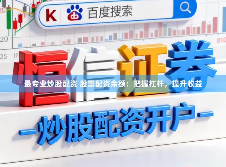 最专业炒股配资 股票配资余额:把握杠杆,提升收益