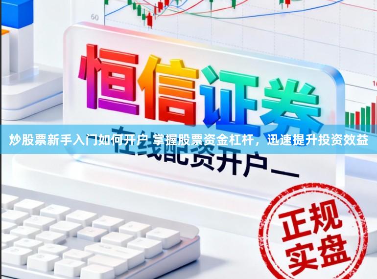 炒股票新手入门如何开户 掌握股票资金杠杆，迅速提升投资效益