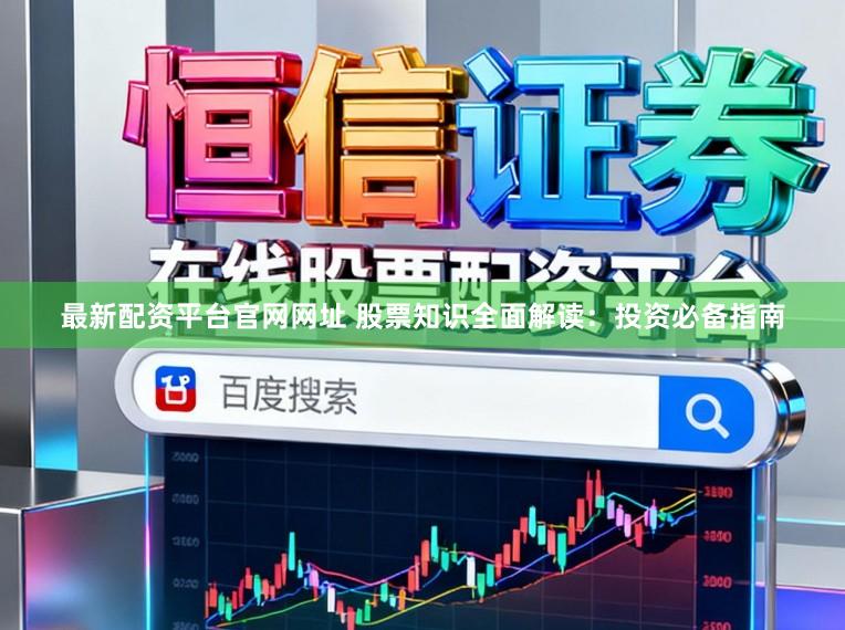 最新配资平台官网网址 股票知识全面解读：投资必备指南