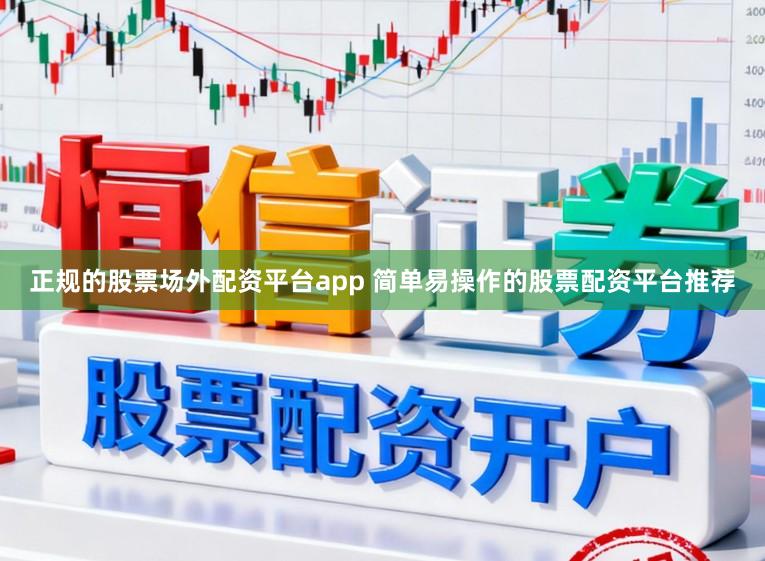 正规的股票场外配资平台app 简单易操作的股票配资平台推荐
