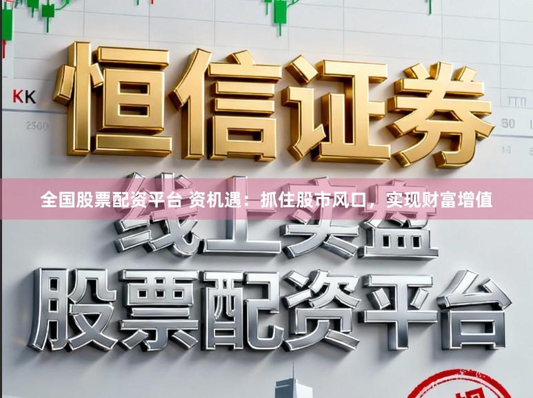 全国股票配资平台 资机遇：抓住股市风口，实现财富增值