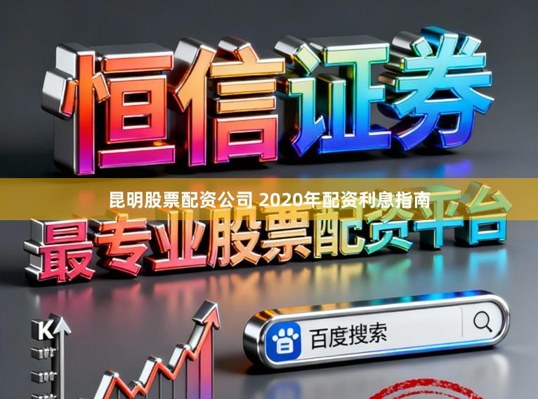 昆明股票配资公司 2020年配资利息指南