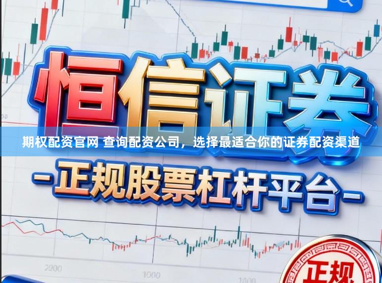 期权配资官网 查询配资公司，选择最适合你的证券配资渠道