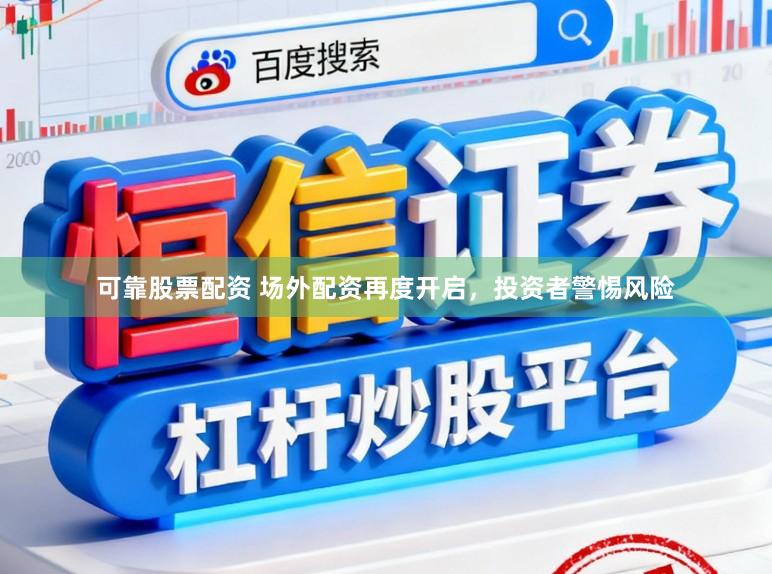 可靠股票配资 场外配资再度开启，投资者警惕风险