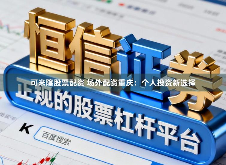 可米隆股票配资 场外配资重庆：个人投资新选择