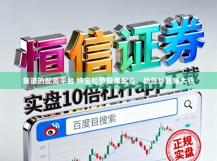 靠谱的配资平台 绅宝松赞股票配资，助您炒股赚大钱