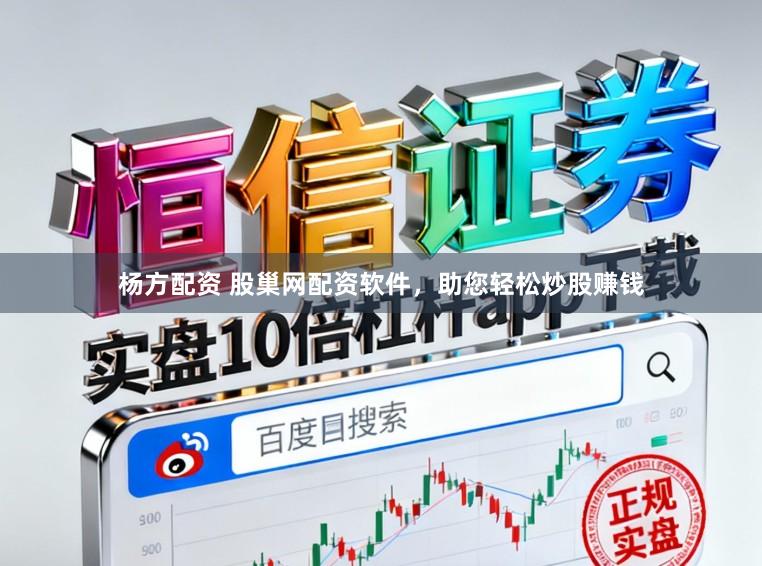 杨方配资 股巢网配资软件，助您轻松炒股赚钱