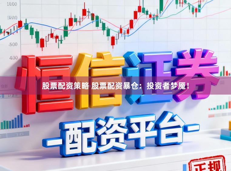 股票配资策略 股票配资暴仓：投资者梦魇！