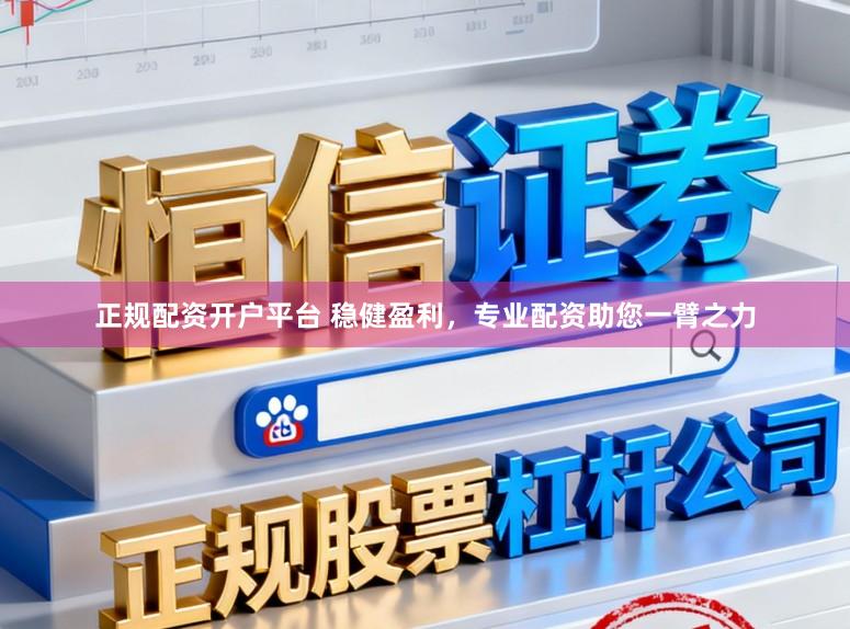 正规配资开户平台 稳健盈利，专业配资助您一臂之力
