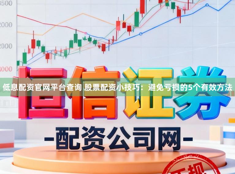 低息配资官网平台查询 股票配资小技巧：避免亏损的5个有效方法