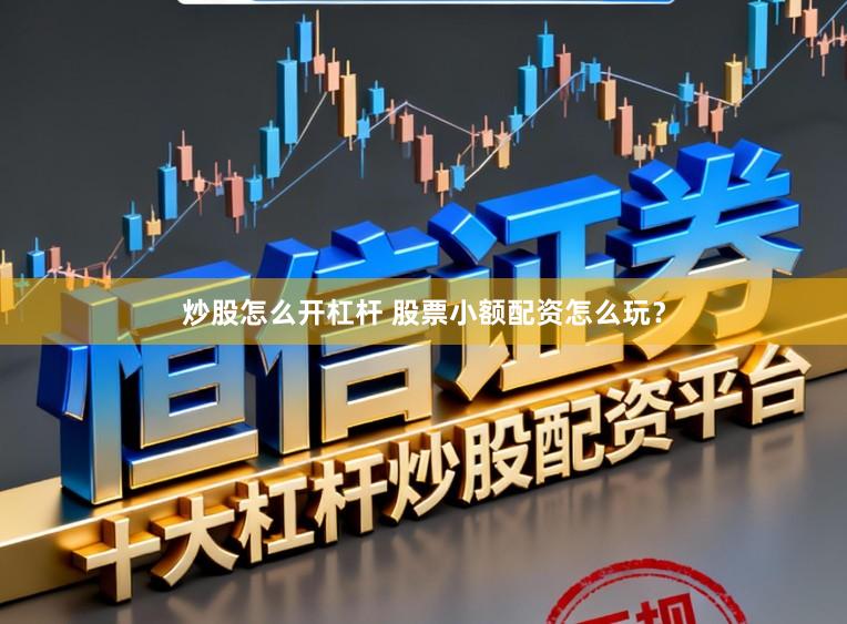 炒股怎么开杠杆 股票小额配资怎么玩？