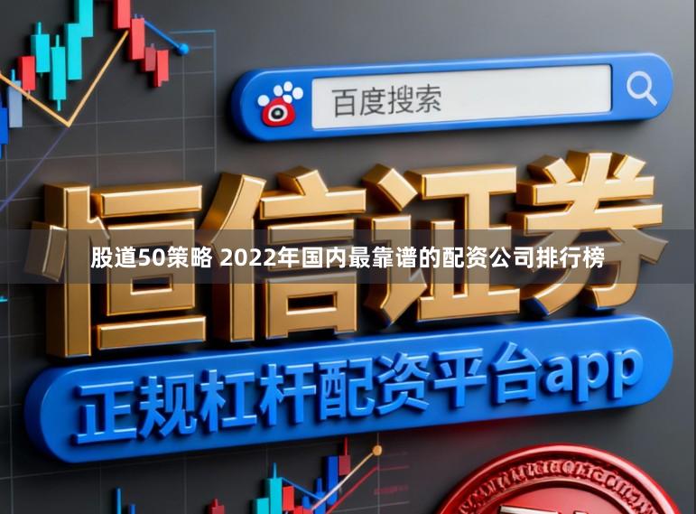 股道50策略 2022年国内最靠谱的配资公司排行榜