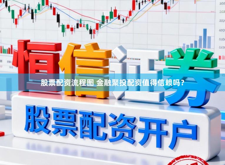 股票配资流程图 金融聚投配资值得信赖吗？