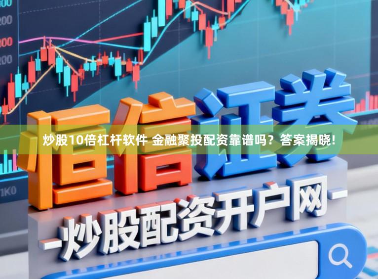 炒股10倍杠杆软件 金融聚投配资靠谱吗?答案揭晓!