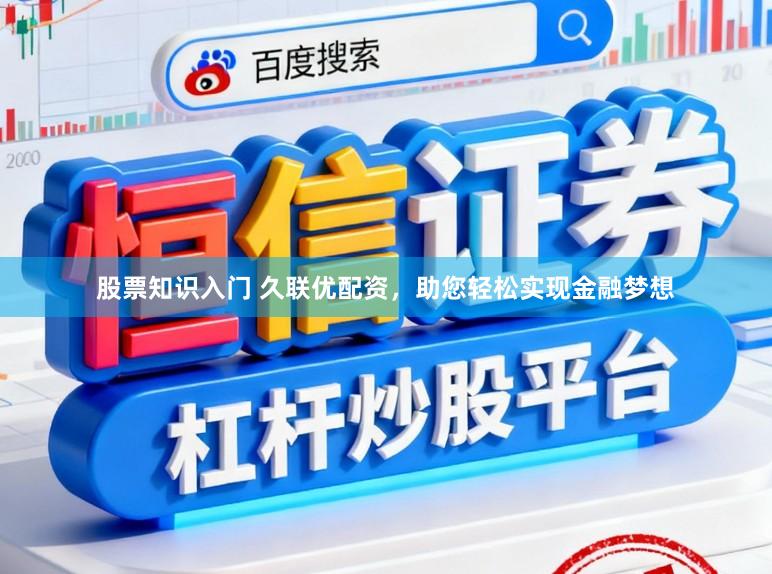 股票知识入门 久联优配资，助您轻松实现金融梦想
