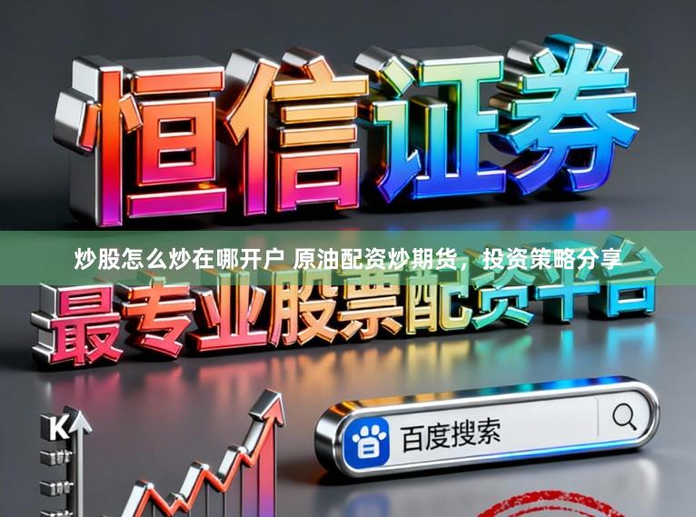 炒股怎么炒在哪开户 原油配资炒期货，投资策略分享
