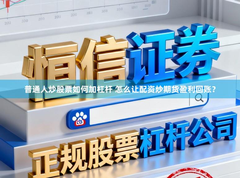 普通人炒股票如何加杠杆 怎么让配资炒期货盈利回账？