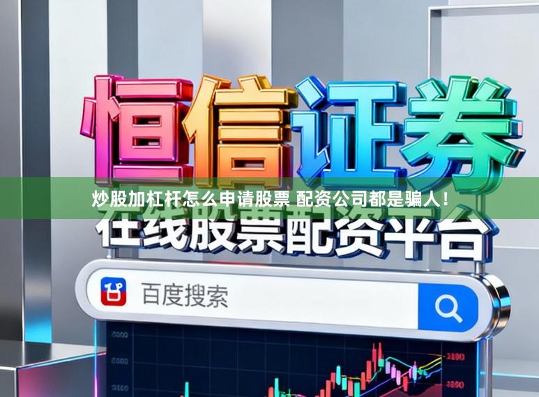炒股加杠杆怎么申请股票 配资公司都是骗人！