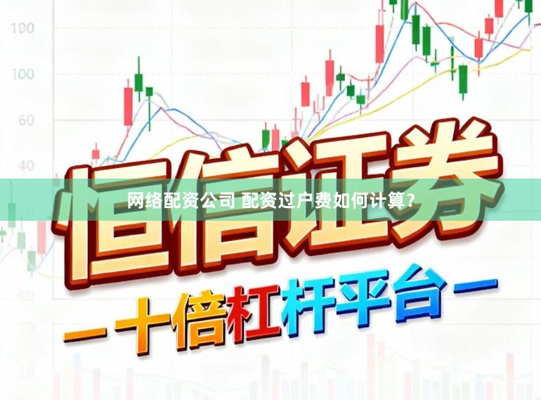 网络配资公司 配资过户费如何计算？