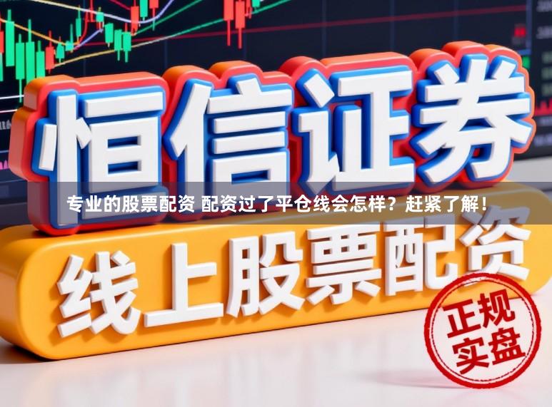 专业的股票配资 配资过了平仓线会怎样？赶紧了解！