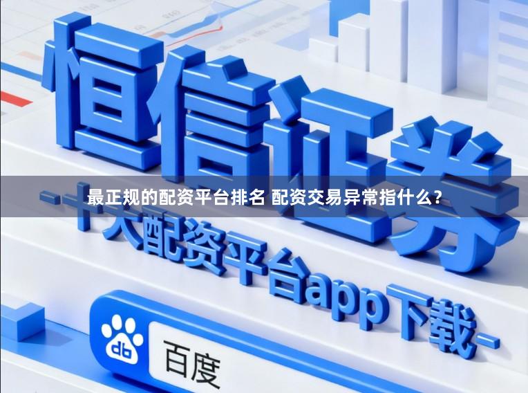 最正规的配资平台排名 配资交易异常指什么？